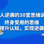 （8935期）普通人逆袭的30堂思维训练课，终身受用的思维，提升认知，实现逆袭