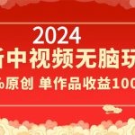 （8928期）2024最新中视频无脑玩法，作品制作简单，100%原创，单作品收益1000＋