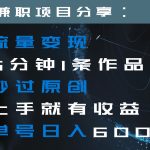 流量变现5分钟1条作品秒过原创上手就有收益单号日入600+