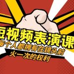 短视频表演课：每个人都拥有在镜头前火一次的权利（49节视频课）