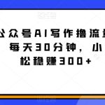 2024公众号AI写作撸流量主，蓝海赛道，每天30分钟，小白也可轻松稳赚300+