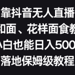 靠抖音无人直播，卖和面、花样面试教程，小白也能日入500+，落地保姆级教程