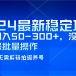 2024最新稳定风口项目，单号日入50-300+，没有水分 可多号批量操作
