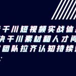 （9174期）抖音千川短视频实战体系课，解决干川素材和人才问题，内容团队拉齐认知…