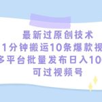 （9157期）最新过原创技术，1分钟搬运10条爆款视频，多平台批量发布日入1000+，可…