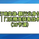 （9153期）打响实体-翻行业身仗，​工厂｜门店精准获客战术体系（20节课）