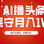 （9152期）AI撸头条3天必起号，傻瓜操作3分钟1条，复制粘贴月入1W+。