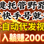 （9149期）一键托管野路子，有快手号就行，日入躺赚2000+，全自动代发视频