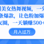 （9131期）伪原创美女热舞视频，条条爆款，让色粉加爆你的朋友圈，轻松躺赚500+