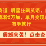 （9115期）抖音蓝海赛道，明星狂飙英语，简单易操作，单日涨粉2万加，单月变现15万…