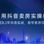 （9079期）利用抖音-卖房实操教程，团队2年抖音实战，易学易用可复制（43节无水印）