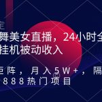 （9044期）热舞美女直播，24小时全天挂机被动收入，可矩阵 月入5W+隔壁卖2888热门项目