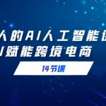 （9026期）跨境人的AI人工智能课，AI赋能跨境电商（14节课）