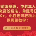 抖音蓝海赛道，中老年人带货图文高阶玩法，单账号日入1000+，小白也可轻松上手，保姆级教学