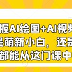 3天掌握AI绘图+AI视频，无论你是萌新小白，还是设计师，都能从这门课中收益