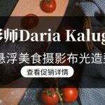 （8900期）摄影师Daria Kalugina 12种悬浮美食摄影布光造型教程-21节课-中文字幕