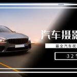 （8892期）轻松汽车摄影-全能课，最全汽车视频拍摄技巧（32节课）