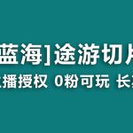 （8871期）抖音途游切片，龙年第一个蓝海项目，提供授权和素材，长期稳定，月入过万