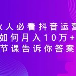 （8824期）合伙人必看抖音运营课，如何月入10万+，一节课告诉你答案！