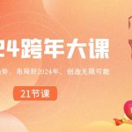 （8747期）2024 跨年大课，带你洞察趋势，布局好2024年，创造无限可能