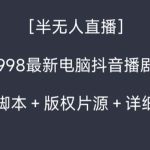（8701期）外面收998新半无人直播电脑抖音播剧防违规【全套脚本+版权片源+详细教程】