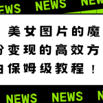 （8666期）美女图片的魔力，涨粉变现的高效方法，小白保姆级教程！