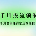 （8558期）商家-千川投流 领航计划：千川老板课商家运营课程