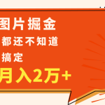 简单图片掘金，0基础P图月入2万+，无脑搬运1分钟搞定