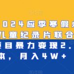 最新2024应季寒假必做项目-儿童纪录片联合教辅资料项目暴力变现2.0版本，月入4W+
