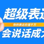 超级表达课，你的表达价值千万，会说话成大事（17节课）