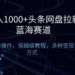 （8547期）日入1000+头条网盘拉新蓝海赛道，简单操作，保姆级教程，多种变现方式