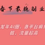 春节期间最稳副业，做龙年AI图，各平台疯狂下载，流量超高