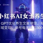 小红书AI女士养生，GPT优化养生文案带货，私域变现，单号每天收益300+