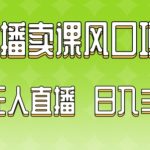2024最新玩法无人直播卖课风口项目，全天无人直播，小白轻松上手