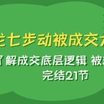 #原创
                                 
                                                                天龙/七步动被成交大法：了解成交底层逻辑 被动收入 完结21节