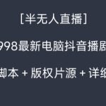 外面收998最新半无人直播电脑抖音播剧防违规【全套脚本＋版权片源＋详细教程】