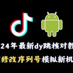 2024年最新抖音跳核对教程，通过修改序列号模拟新机环境