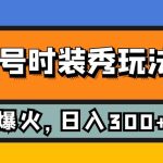 视频号时装秀玩法，条条流量2W+，保姆级教学，每天5分钟收入300+