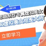 某公众号付费文章：低门槛小白思路制作专属虚拟美女 让你变成AI虚拟美女绘图大师