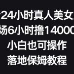 抖音24小时真人美女直播，单场6小时撸14000元，小白也可操作，落地保姆教程