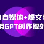 AI自媒体+爆文变现营，14天用GPT创作提效10倍（12节课）