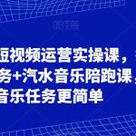可复制的短视频运营实操课，抖音音乐任务+汽水音乐陪跑课，让音乐任务更简单