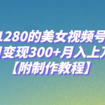 外面收费1280的美女视频号暴力玩法，单日变现300+，月入上万！【附制作教程】