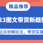 2023图文带货新趋势，图文玩法攻略玩法，带货实操课！