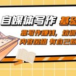 自媒体写作-基础课程：靠写作赚钱，培训出独特内容风格 有自己粉丝群体