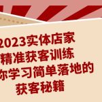 2023实体店家精准获客训练，带你学习简单落地的获客秘籍（27节课）