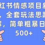 小红书情感项目新玩法，全套玩法思路拆解，简单粗暴日入500+