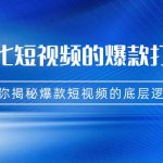 商业化短视频的爆款打造课：手把手带你揭秘爆款短视频的底层逻辑（9节课）