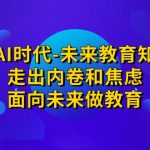 领跑·AI时代-未来教育·知识通：走出内卷和焦虑，面向未来做教育