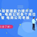 电商·中层管理能力提升班，学习对象-电商公司各个岗位的主管 电商公司老板